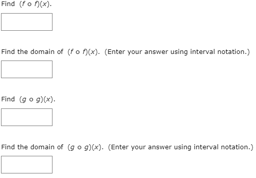 Find (fo f)(x).
Find the domain of (fo f)(x). (Enter your answer using interval notation.)
Find (g o g)(x).
Find the domain of (g o g)(x). (Enter your answer using interval notation.)
