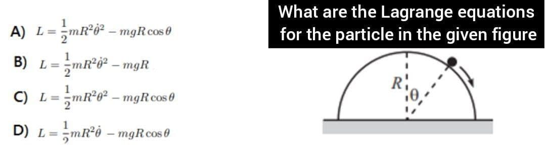 1
A) L=
zm – mgRcos0
What are the Lagrange equations
for the particle in the given figure
B) L=mR*ở² – mgR
C) L=mR*0² – mgRcos0
%3D
D) L =;mR*ò – mgRcos0
