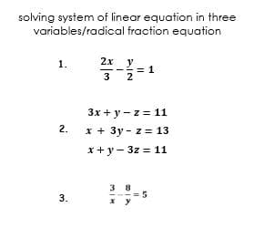 solving system of linear equation in three
variables/radical fraction equation
2х у
1.
3
2
3x + y - z = 11
2.
x + 3y - z = 13
x+ y - 3z = 11
3 8
x y
3.
