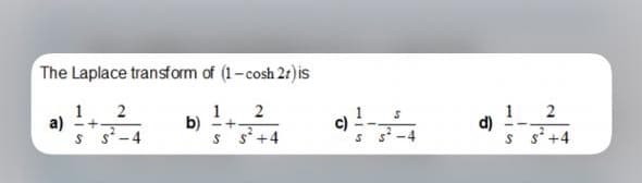 The Laplace transform of (1-cosh 21) is
1
a)
1
2
1
d)
S s+4
b)
-+-
.
s*-4
S S+4
