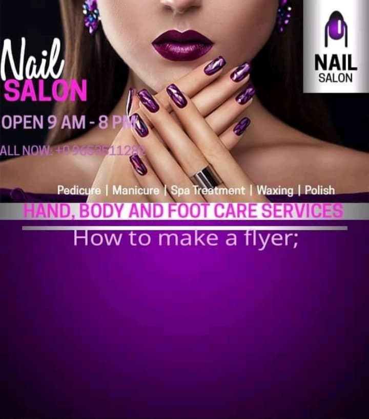 Nail
NAIL
SALON
SALON
OPEN 9 AM - 8 P
ALL NOW +09653 112
Pedicure | Manicure | Spa Treatment | Waxing | Polish
HAND, BODY AND FOOT CARE SERVICES
How to make a flyer;
