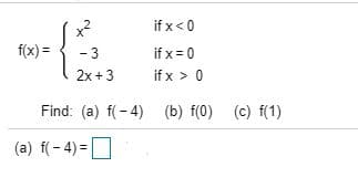 if x <0
f(x)
if x 0
if x > 0
-3
2x 3
Find: (a) f-4)
(b) f(0) (c) f(1)
(a) f4)
