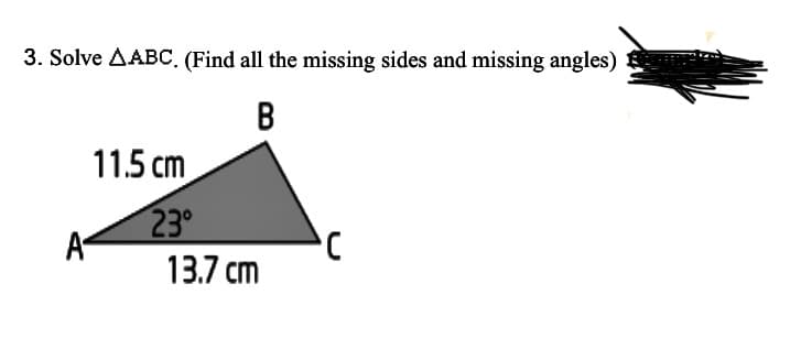 3. Solve AABC, (Find all the missing sides and missing angles) et
B
11.5 cm
23°
A
13.7 cm
