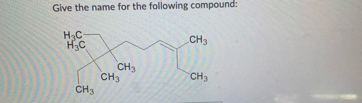 Give the name for the following compound:
H3C-
H3C
CH3
CH3
CH3
CH3
CH3
