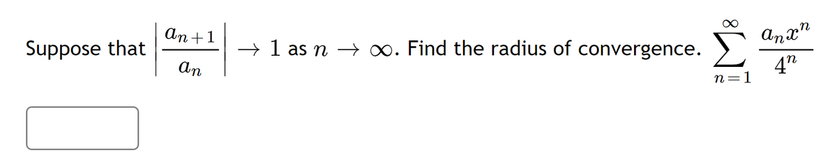 An+1
Anx"
Suppose that
+ 1 as n –→ . Find the radius of convergence.
An
4"
n=1
