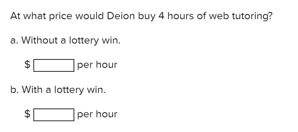 At what price would Deion buy 4 hours of web tutoring?
a. Without a lottery win.
per hour
b. With a lottery win.
$
per hour
%24
%24
