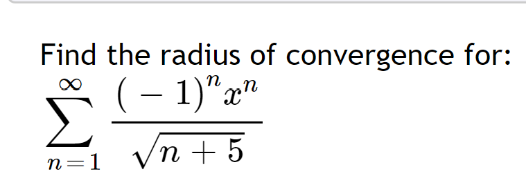 Find the radius of convergence for:
( – 1)"x"
Σ
Vn + 5
n=1
