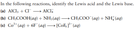In the following reactions, identify the Lewis acid and the Lewis base.
(a) AlCl3 + Cl¯ → AICI,
(b) CH;COOH(aq) + NH3(aq) → CH;COO (aq) + NH (aq)
(c) Co³* (aq) + 6F (aq) → [CoF, j*¯ (aq)
