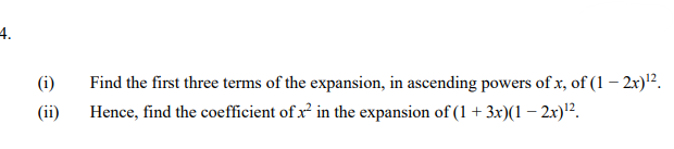 4.
Find the first three terms of the expansion, in ascending powers of x, of (1 – 2x)².
Hence, find the coefficient of x in the expansion of (1 + 3x)(1 – 2x)².
(i)
(ii)
