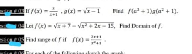 estion # 03 If f(x) =–g(x) = Vx – I
Find f(a? +1)g(a² + 1).
104 Let f(x) = Vx + 7– Vx² + 2x – 15, Find Domain of f.
2x+1
estion # 05 Find range of f if f(x) =
stion 06 For each
following
ranh:
