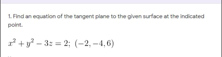 1. Find an equation of the tangent plane to the given surface at the indicated
point.
2² + y? – 3z = 2; (-2, –4,6)
