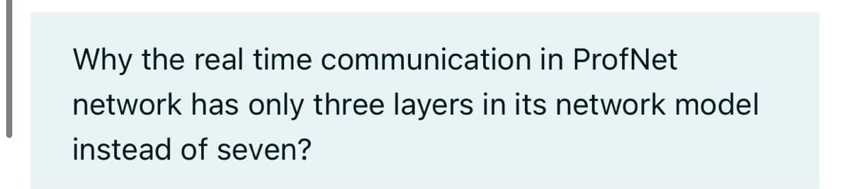 Why the real time communication in ProfNet
network has only three layers in its network model
instead of seven?
