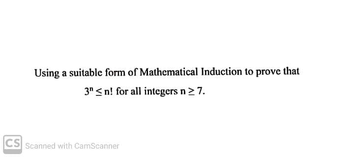 Using a suitable form of Mathematical Induction to prove that
3" <n! for all integers n> 7.
CS Scanned with CamScanner
