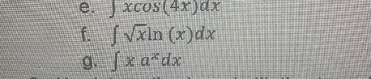 e.
XCos(4x)dx
f. IVxIn (x)dх
g. x a*dx
