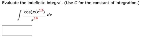 Evaluate the indefinite integral. (Use C for the constant of integration.)
| cos(7/x13)
dx
.14
