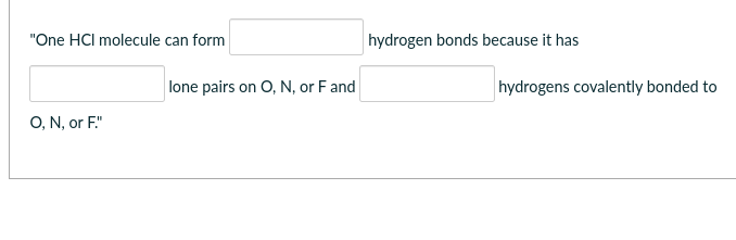 "One HCI molecule can form
O, N, or F."
lone pairs on O, N, or F and
hydrogen bonds because it has
hydrogens covalently bonded to