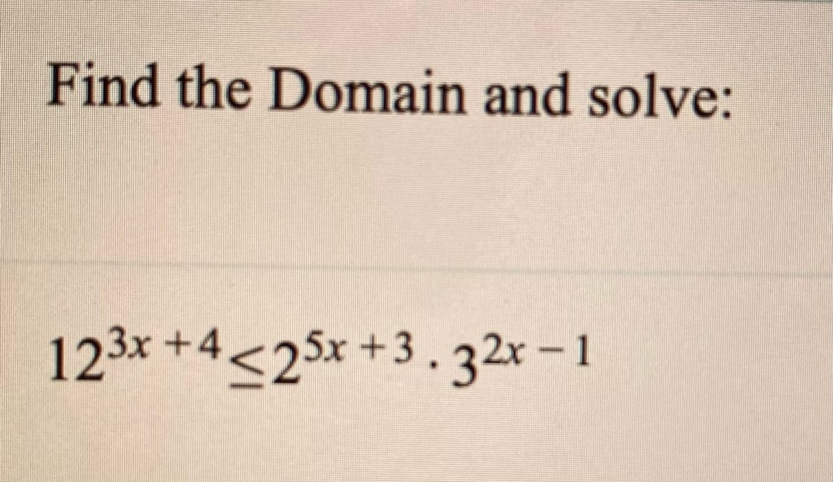 Find the Domain and solve:
123x +4
<25x +3.32x – 1
