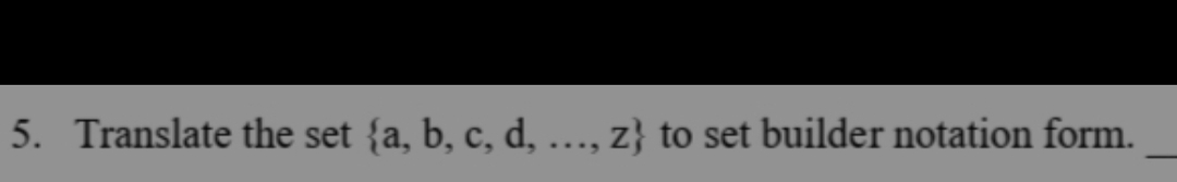 5. Translate the set {a, b, c, d, ..., z} to set builder notation form.

