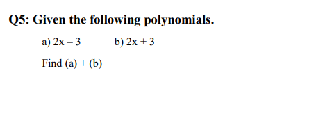 Q5: Given the following polynomials.
a) 2x – 3
b) 2x + 3
Find (a) + (b)
