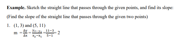 Example. Sketch the straight line that passes through the given points, and find its slope:
(Find the slope of the straight line that passes through the given two points)
1. (1, 3) and (5, 11)
= Ay = Y2- yı_11-3
m
Дх
X2-X,
5-1
