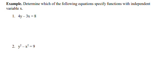 Example. Determine which of the following equations specify functions with independent
variable x.
1. 4y – 3x = 8
2. y – x? = 9
