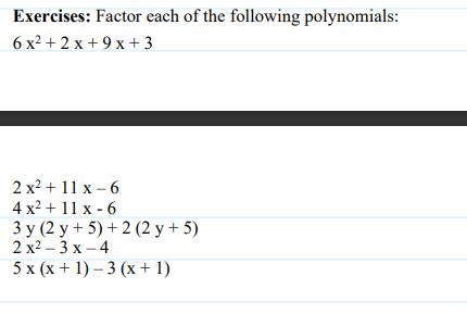 Exercises: Factor each of the following polynomials:
6 х2 + 2 x +9х +3
2 х2 + 11х-6
4 x2 + 11 х-6
3у (2у+5)+2(2 у + 5)
2 х2 - 3 х —4
5x (х+ 1)-3 (х +1)
