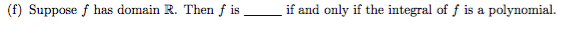 (f) Suppose f has domain R. Then f is
if and only if the integral of f is a polynomial.
