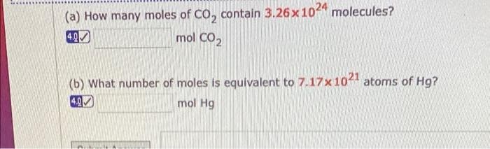 (a) How many moles of CO, contain 3.26x 10 molecules?
4.0
mol CO2
(b) What number of moles is equivalent to 7.17x10 atoms of Hg?
4.9
mol Hg
