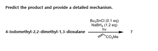 Predict the product and provide a detailed mechanism.
Bu3SnCI (0.1 eq)
NaBH4 (1.2 eq)
hv
4-lodomethyl-2,2-dimethyl-1,3-dioxalane
CO₂Me
?