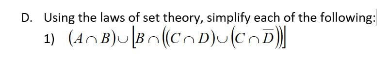 D. Using the laws of set theory, simplify each of the following:
1) (AnB)U[Bn(Cn D)u(CnD)|
