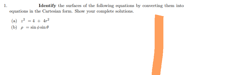 1.
Identify the surfaces of the following equations by converting them into
equations in the Cartesian form. Show your complete solutions.
(a) ² = 4 + 4²
(b) p = sin osin