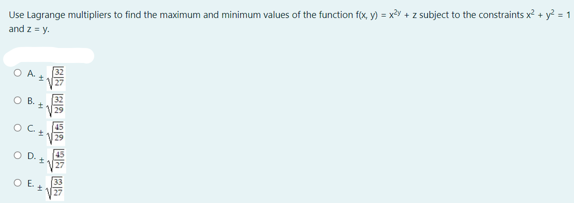 Use Lagrange multipliers to find the maximum and minimum values of the function f(x, y) = x?y + z subject to the constraints x² + y? = 1
and z = y.
O A.
O B.
OC.
45
OD.
O E.

