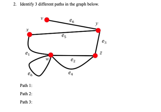 2. Identify 3 different paths in the graph below.
e6
y
es
ez
e1
ez
ea
Path 1:
Path 2:
Path 3:
