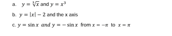 a. y = Vx and y = x3
b. y = |x| – 2 and the x axis
c. y = sin x and y = – sin x from x = -n to x = n
