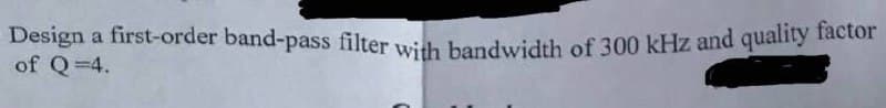 Design a first-order band-pass filter with bandwidth of 300 kHz and quality factor
a first-order band-pass filter wih bandwidth of 300 kHz and quality factor
of Q=4.
