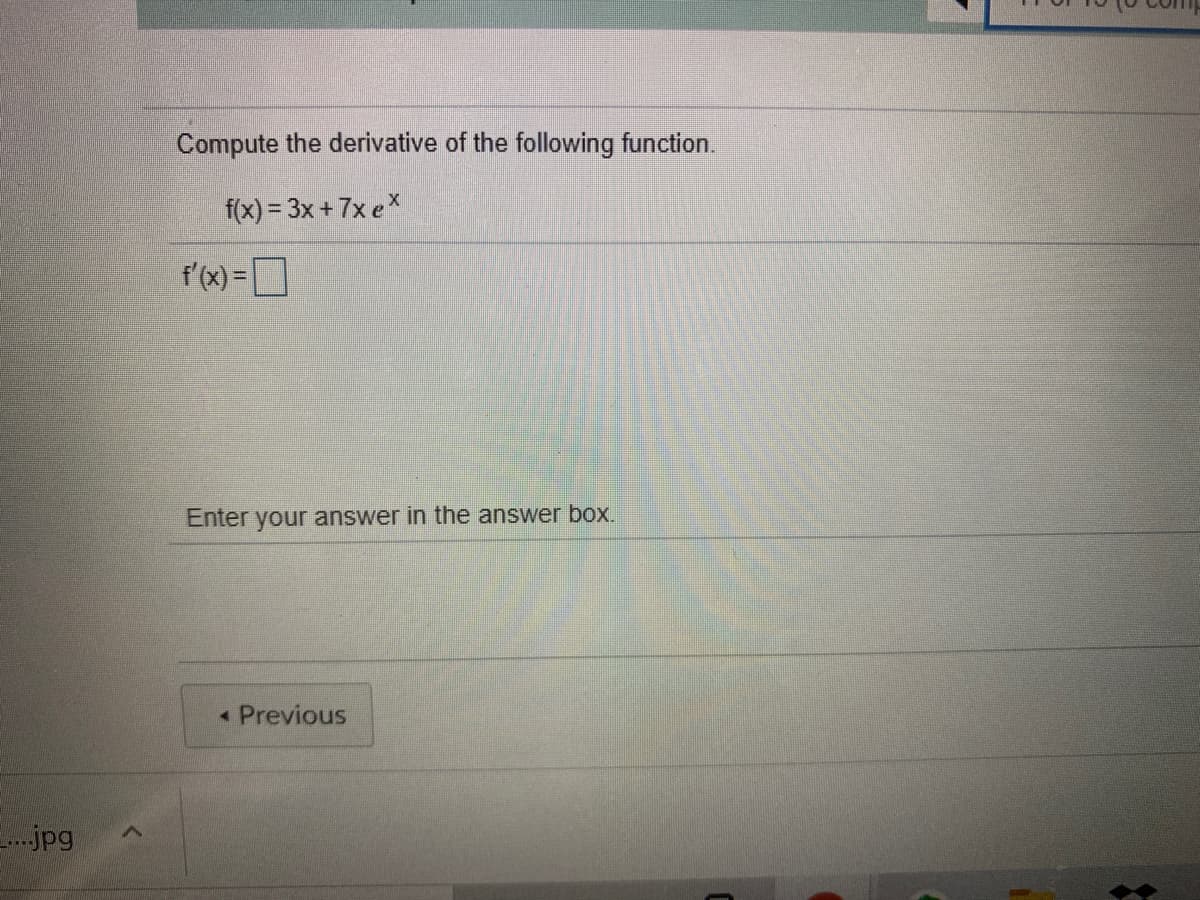 Compute the derivative of the following function.
f(x) = 3x+ 7x eX
f'(x) =D
Enter your answer in the answer box.
Previous
.jpg
