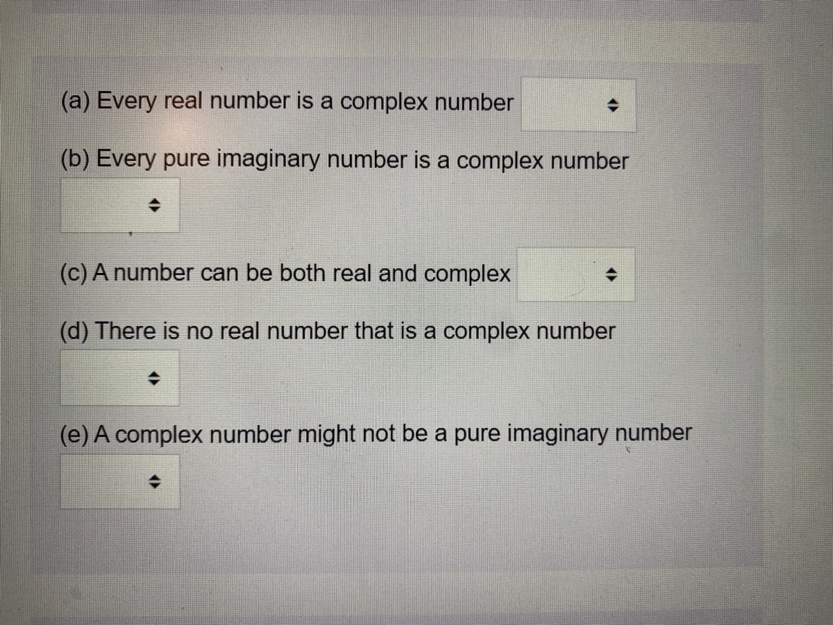 (a) Every real number is a complex number
(b) Every pure imaginary number is a complex number
(c)A number can be both real and complex
(d) There is no real number that is a complex number
(e) A complex number might not be a pure imaginary number
