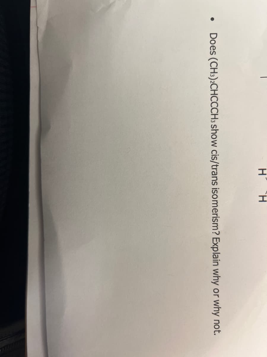 H H
• Does (CH3)2CHCCCH3 show cis/trans isomerism? Explain why or why not.