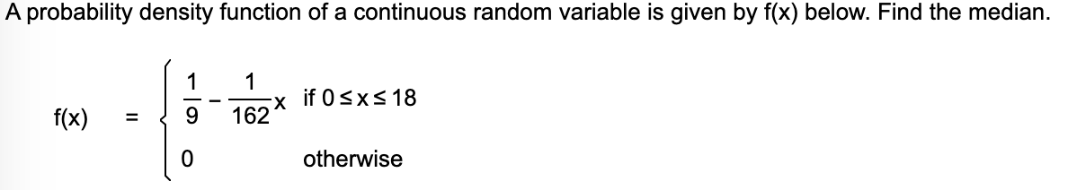 A probability density function of a continuous random variable is given by f(x) below. Find the median.
-x if 0sx<18
162
f(x)
otherwise
II
