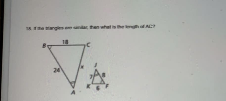 18. If the triangles are similar, then what is the length of AC?
18
B.
24
