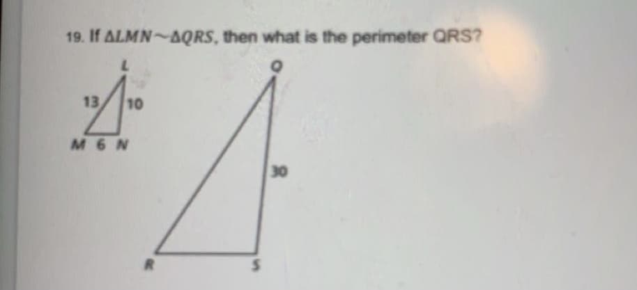 19. If ALMN AQRS, then what is the perimeter QRS?
7.
13
10
M 6 N
30
R.
