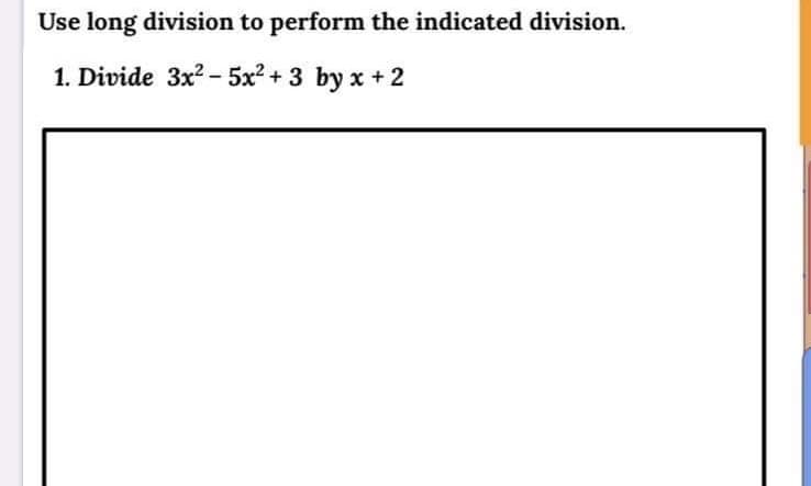 Use long division to perform the indicated division.
1. Divide 3x? - 5x? + 3 by x + 2
