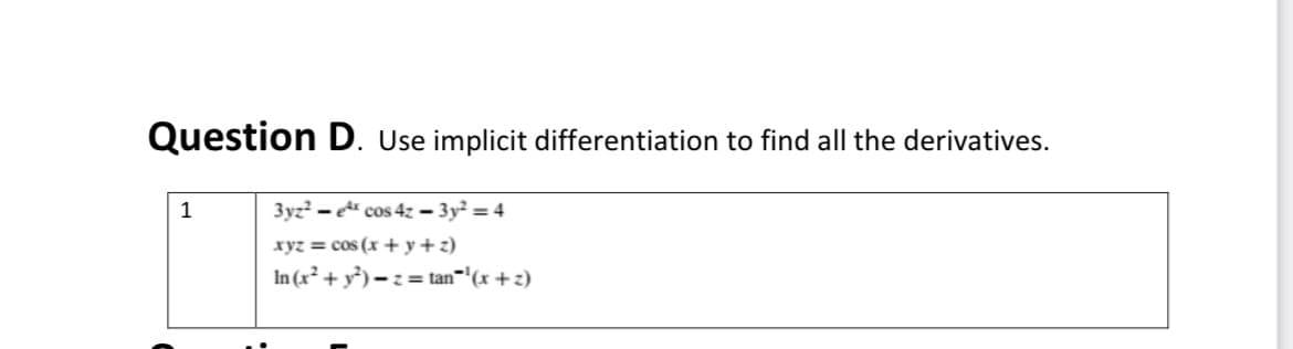 Question D. Use implicit differentiation to find all the derivatives.
1
3yz? - cos 4z – 3y² = 4
xyz = cos (x + y+z)
In (x² + y²) – z = tan='(x +z)
