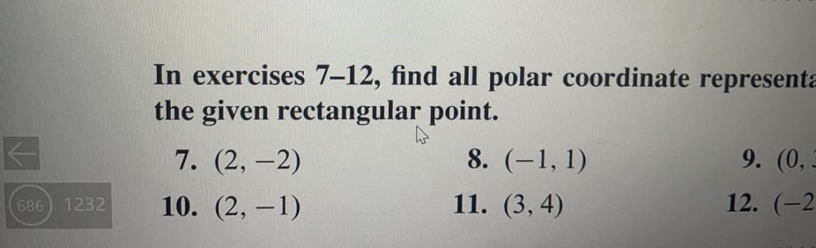 In exercises 7–12, find all polar coordinate representa
the given rectangular point.
7. (2,-2)
8. (-1, 1)
9. (0,
686) 1232
10. (2, –1)
11. (3, 4)
12. (-2
