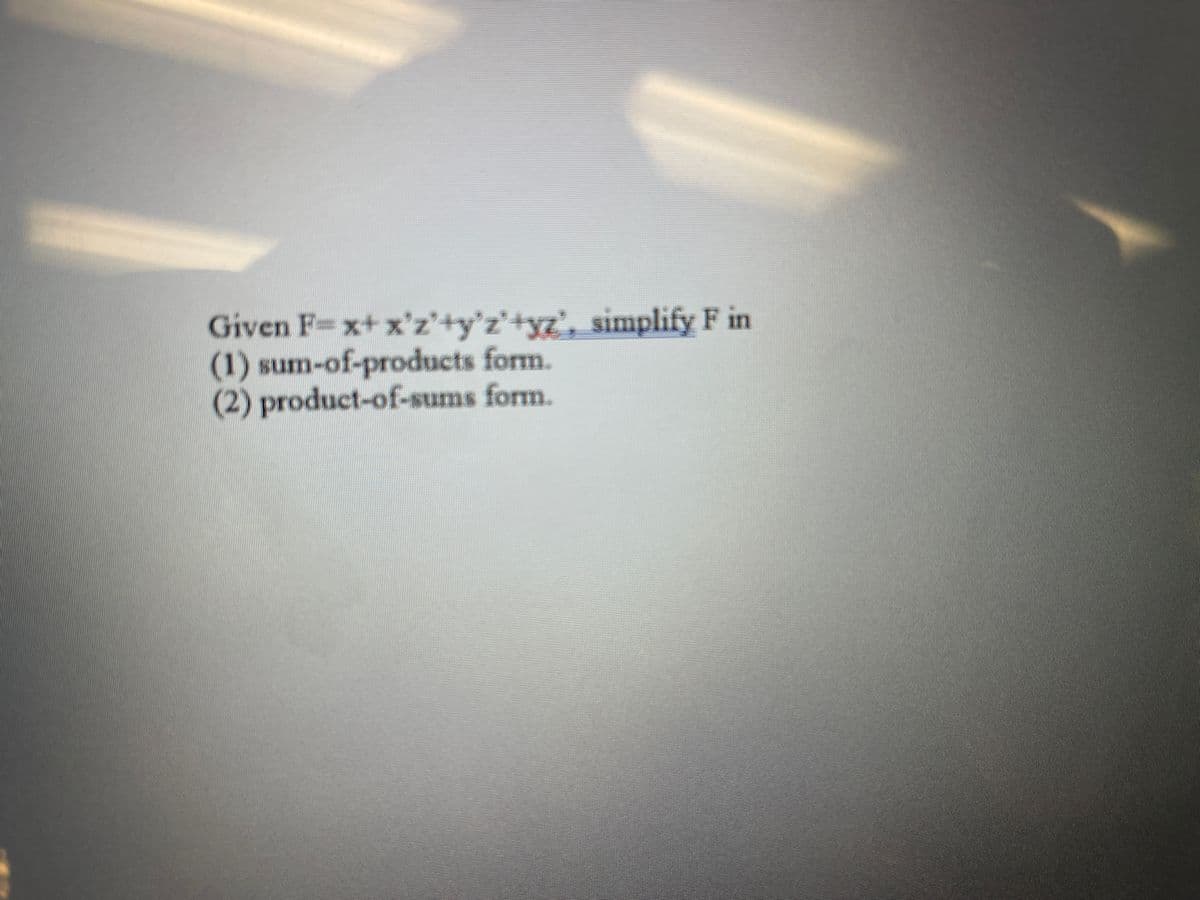 Given F=x+ x'z'+y°z'+yz', simplify F in
(1) sum-of-products form.
(2) product-of-sums form.
