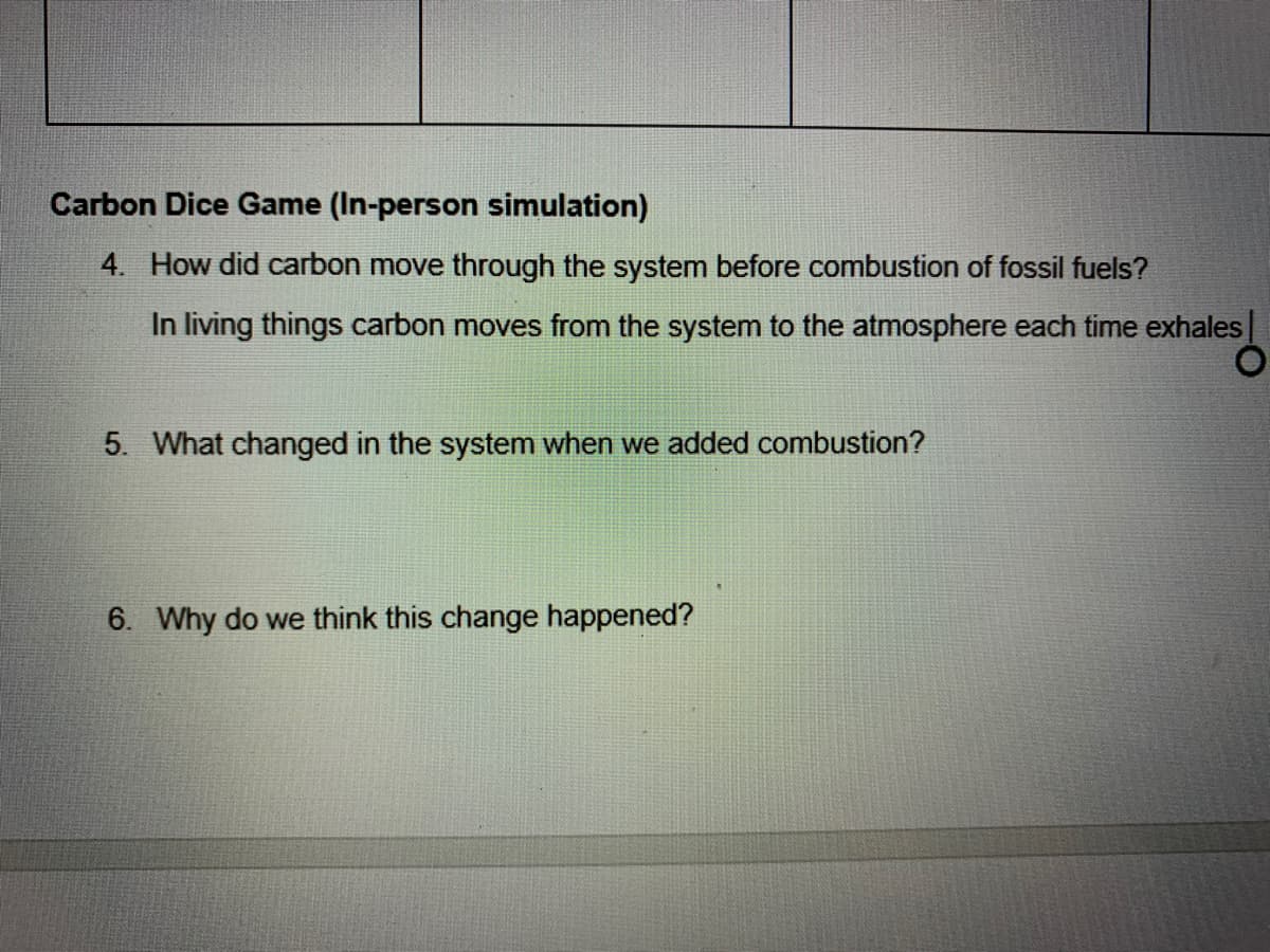 Carbon Dice Game (In-person simulation)
4. How did carbon move through the system before combustion of fossil fuels?
In living things carbon moves from the system to the atmosphere each time exhales
5. What changed in the system when we added combustion?
6. Why do we think this change happened?
