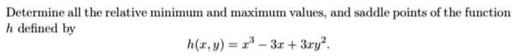 Determine all the relative minimum and maximum values, and saddle points of the function
h defined by
h(x, y) = a – 3x + 3ry?.
