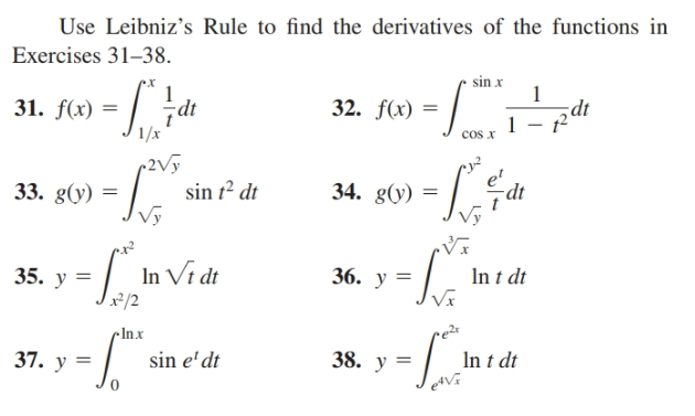 Use Leibniz's Rule to find the derivatives of the functions in
Exercises 31–-38.
sin x
32. f(x) =
31. f(x) =
1/x
dt
ip²
cos x
r2Vy
sin 1² dt
cy²
e'
33. g(y) =
34. g(y) =
Vy
In Vi dt
In t dt
35. y =
36. y =
x/2
rezo
cInx
37. y
In t dt
38. y =
sin e' dt
