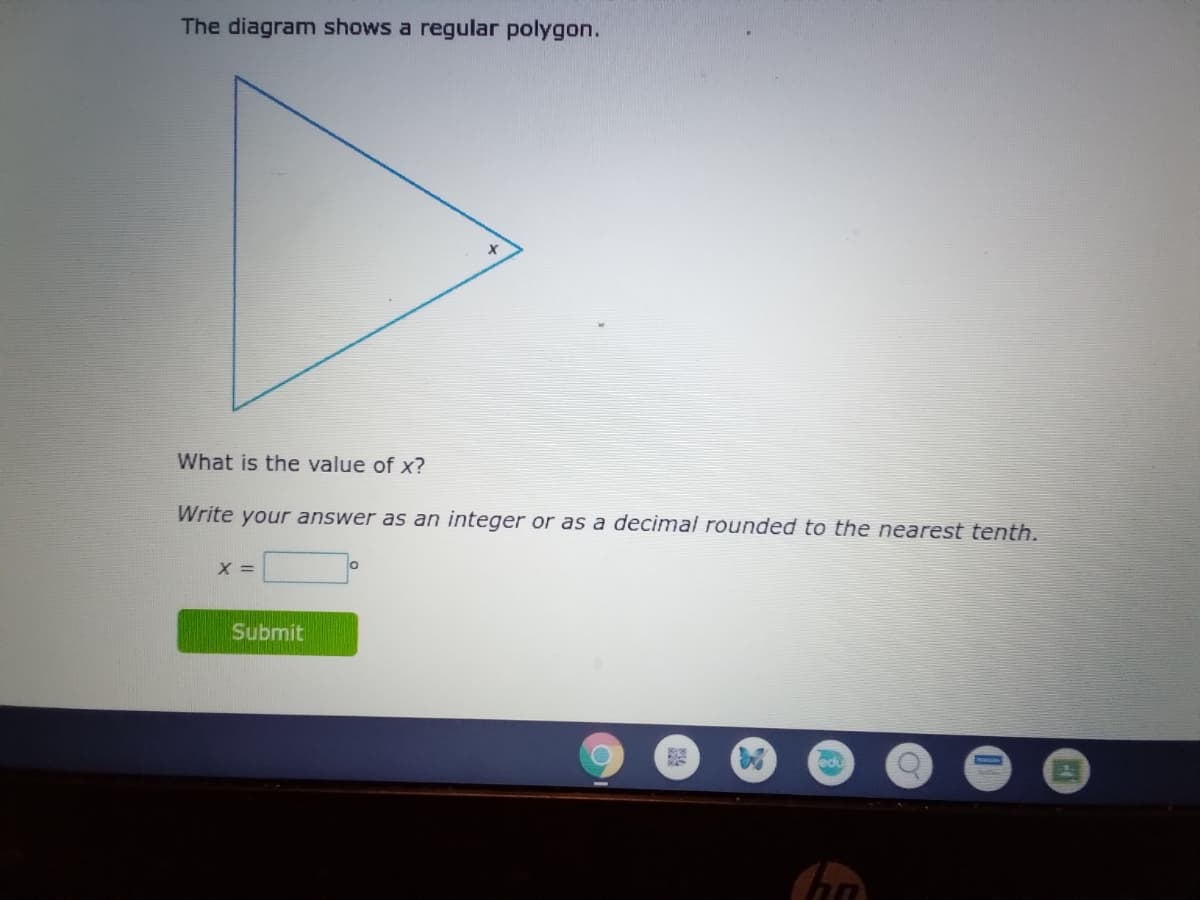 The diagram shows a regular polygon.
What is the value of x?
Write your answer as an integer or as a decimal rounded to the nearest tenth.
X =
Submit
