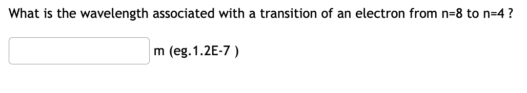 What is the wavelength associated with a transition of an electron from n=8 to n=4 ?
m (eg.1.2E-7)